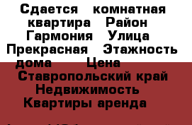 Сдается 1-комнатная квартира › Район ­ Гармония › Улица ­ Прекрасная › Этажность дома ­ 6 › Цена ­ 5 000 - Ставропольский край Недвижимость » Квартиры аренда   